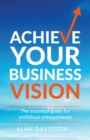 Image for Achieve your business vision  : the essential guide for ambitious entrepreneurs