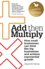 Image for Add then multiply  : an entrepreneur&#39;s guide to massively scaling your business