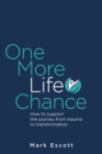 Image for One more life chance  : how to support the journey from trauma to transformation