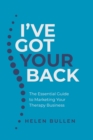 Image for I&#39;ve got your back  : the essential guide to marketing your therapy business