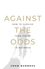 Image for Against the odds  : how to survive then thrive in business