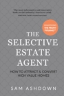 Image for The selective estate agent  : how to attract and convert high value homes