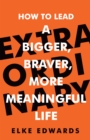 Image for Extraordinary  : how to lead a bigger, braver, more meaningful life