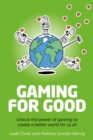 Image for Gaming for good  : unlocking the power of gaming to create a better world for us all