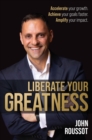 Image for Liberate Your Greatness : Accelerate your growth. Achieve your goals faster. Amplify your impact.
