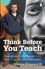 Image for Think before you teach  : questions to challenge why and how you want to teach