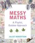 Messy maths  : a playful, outdoor approach for early years - Robertson, Juliet