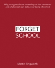 Image for Forget school  : why young people are succeeding on their own terms and what schools can do to avoid being left behind