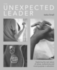 Image for The Unexpected Leader: Exploring the Real Nature of Values, Authenticity and Moral Purpose in Education
