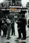 Image for Publishing Africa in French: Literary Institutions and Decolonization 1945-1967