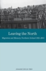 Image for Leaving the north  : migration and memory, Northern Ireland 1921-2011