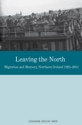 Image for Leaving the North: Migration and Memory, Northern Ireland 1921-2011