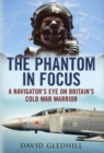 Image for Phantom in Focus : A Navigator&#39;s Eye on Britain&#39;s Cold War Warrior