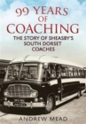 Image for 99 years of coaching  : the story of Sheasby&#39;s south Dorset coaches