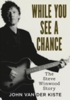 Image for While you see a chance  : the Steve Winwood story