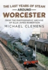 Image for The Last Years of Steam Around Worcester : From the Photographic Archive of the Late R. E. James-Robertson