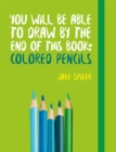 Image for You Will be Able to Draw by the End of This Book: Colored Pencils