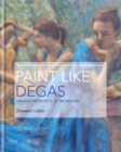 Image for Paint like Degas  : unlock the secrets of the master of movement and light