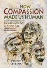Image for How Compassion Made Us Human: An Archaeology of Stone Age Sentiment