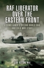 Image for RAF Liberator over the Eastern Front: a bomb aimer&#39;s Second World War and Cold War story