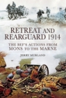 Image for Retreat and rearguard 1914: the BEF&#39;s actions from Mons to Marne