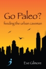 Image for Go paleo?  : feeding the urban caveman