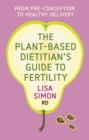 Image for The Plant-Based Dietitian&#39;s Guide to Fertility : From pre-conception to healthy delivery