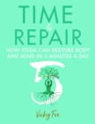 Image for Time to Repair: How Yoga Can Restore Body and Mind in 5 Minutes a Day