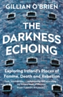Image for The darkness echoing  : exploring Ireland&#39;s places of famine, death and rebellion