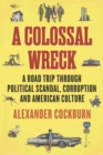 Image for A colossal wreck  : a road trip through scandal, political corruption and American culture