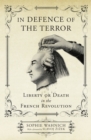 Image for In defence of the terror: liberty or death in the French Revolution