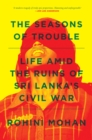 Image for The Seasons of Trouble: Life Amid the Ruins of Sri Lanka&#39;s Civil War