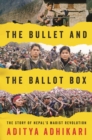 Image for The bullet and the ballot box: the story of Nepal&#39;s Maoist revolution