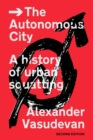 Image for The autonomous city: a history of urban squatting