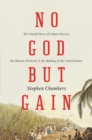 Image for No God but gain: the untold story of Cuban slavery, the Monroe doctrine, and the making of the United States