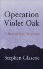 Image for Operation Violet Oak  : a story of false accusation