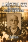 Image for A Wistful Eye - The Tragedy of a Titanic Shipwright