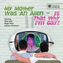 Image for My Mother Was an Alien... Is That Why I&#39;m Gay?