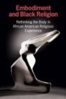 Image for Embodiment and black religion  : rethinking the body in African American religious experience
