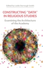 Image for Constructing &#39;data&#39; in religious studies  : examining the architecture of the academy