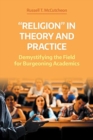 Image for &quot;Religion&quot; in theory and practice  : demystifying the field for burgeoning academics