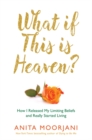 Image for What if this is heaven?  : how I released my limiting beliefs and really started living