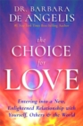 Image for The choice for love  : entering into a new, enlightened relationship with yourself, others &amp; the world