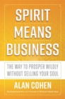 Image for Spirit means business  : the way to prosper wildly without selling your soul