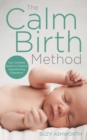 Image for The calm birth method: the practical guide for modern mamas to create a calm, positive hypnobirth