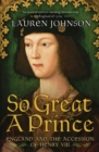 Image for So great a prince  : England and the accession of Henry VIII
