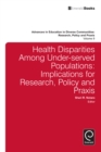 Image for Health disparities among under-served populations  : implications for research, policy and praxis