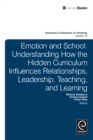 Image for Emotion in schools: understanding how the hidden curriculum influences relationships, leadership, teaching, and learning