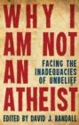 Image for Why I am not an atheist  : facing the inadequacies of unbelief