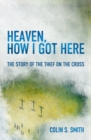 Image for Heaven, How I Got Here : The Story of the Thief on the Cross